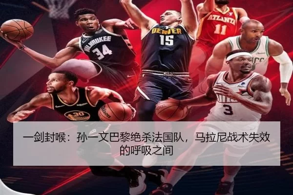 一剑封喉：孙一文巴黎绝杀法国队，马拉尼战术失效的呼吸之间